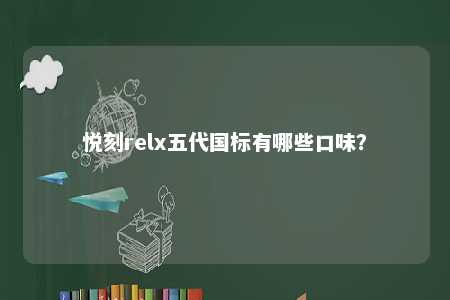 悦刻relx五代国标有哪些口味�？ 